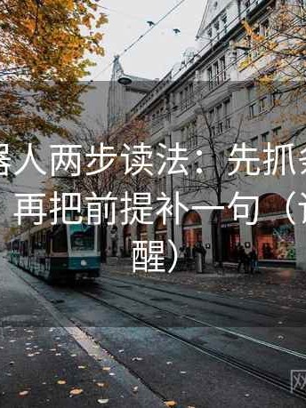 爱看机器人两步读法：先抓条件有没有漏项，再把前提补一句（读完更清醒）