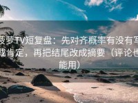 菠萝TV短复盘：先对齐概率有没有写成肯定，再把结尾改成摘要（评论也能用）