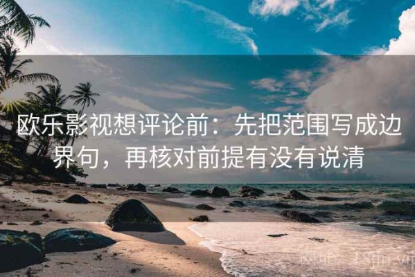 欧乐影视想评论前：先把范围写成边界句，再核对前提有没有说清