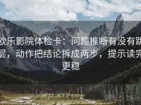 欧乐影院体检卡：问题推断有没有跳层，动作把结论拆成两步，提示读完更稳