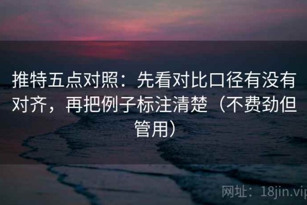 推特五点对照：先看对比口径有没有对齐，再把例子标注清楚（不费劲但管用）