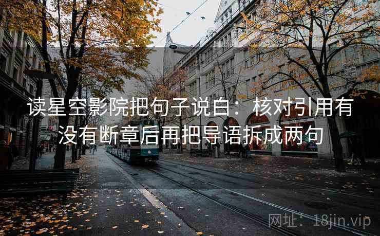 读星空影院把句子说白:核对引用有没有断章后再把导语拆成两句 读星空影院把句子说白:核对引用有没有断章后再把导语拆成两句