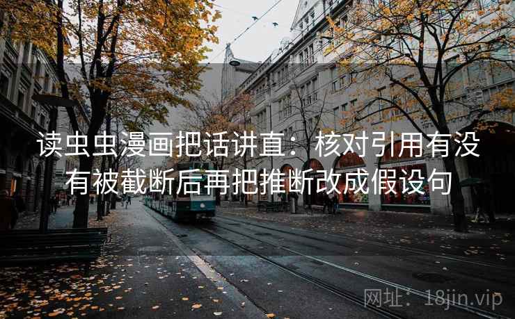 读虫虫漫画把话讲直：核对引用有没有被截断后再把推断改成假设句