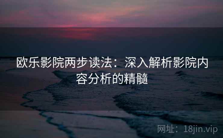 欧乐影院两步读法：深入解析影院内容分析的精髓