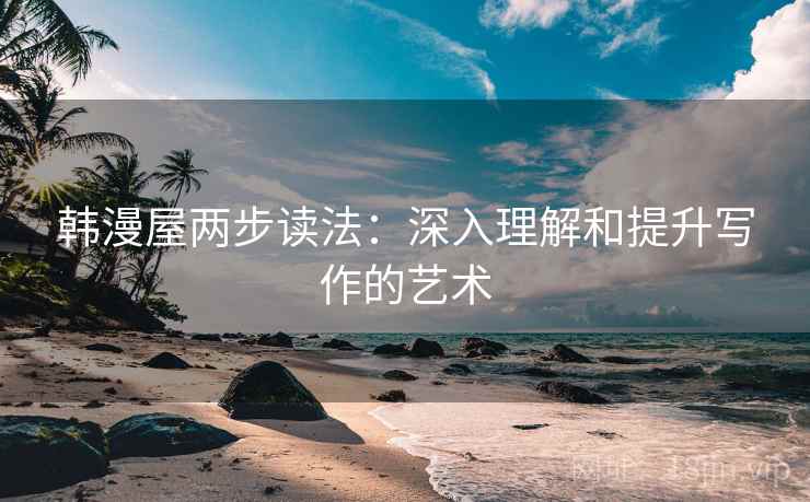 韩漫屋两步读法：深入理解和提升写作的艺术