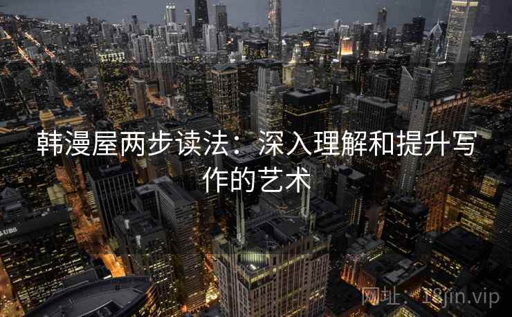 韩漫屋两步读法：深入理解和提升写作的艺术