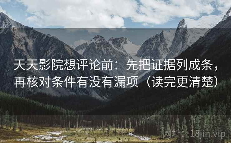 天天影院想评论前：先把证据列成条，再核对条件有没有漏项（读完更清楚）