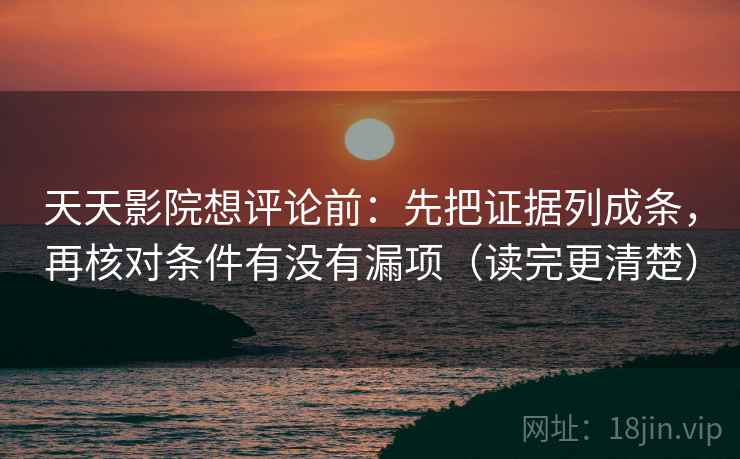 天天影院想评论前：先把证据列成条，再核对条件有没有漏项（读完更清楚）