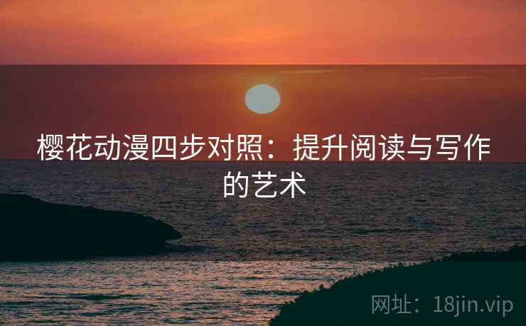 樱花动漫四步对照：提升阅读与写作的艺术
