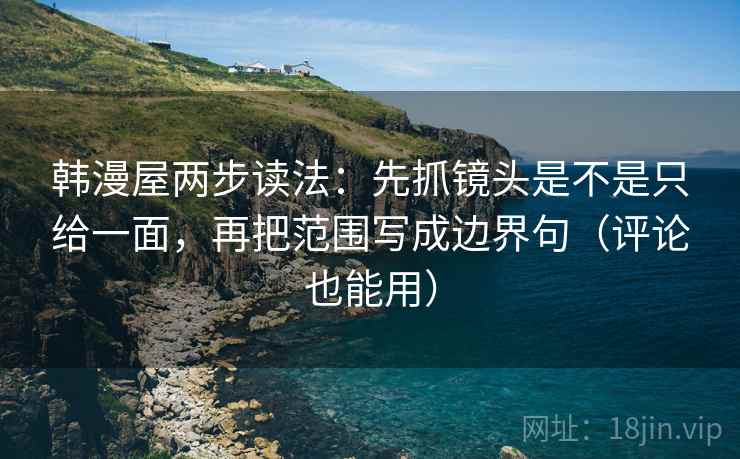 韩漫屋两步读法:先抓镜头是不是只给一面,再把范围写成边界句(评论也能用) 韩漫屋两步读法:先抓镜头是不是只给一面,再把范围写成边界句(评论也能用)