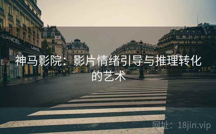 神马影院：影片情绪引导与推理转化的艺术