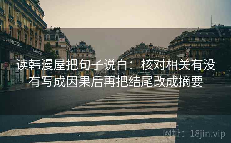读韩漫屋把句子说白：核对相关有没有写成因果后再把结尾改成摘要