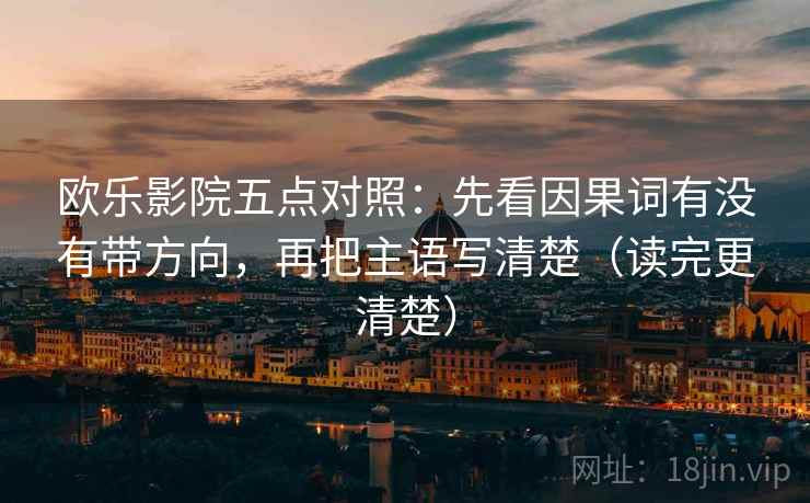 欧乐影院五点对照：先看因果词有没有带方向，再把主语写清楚（读完更清楚）
