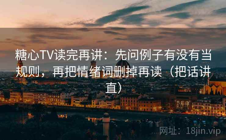糖心TV读完再讲：先问例子有没有当规则，再把情绪词删掉再读（把话讲直）