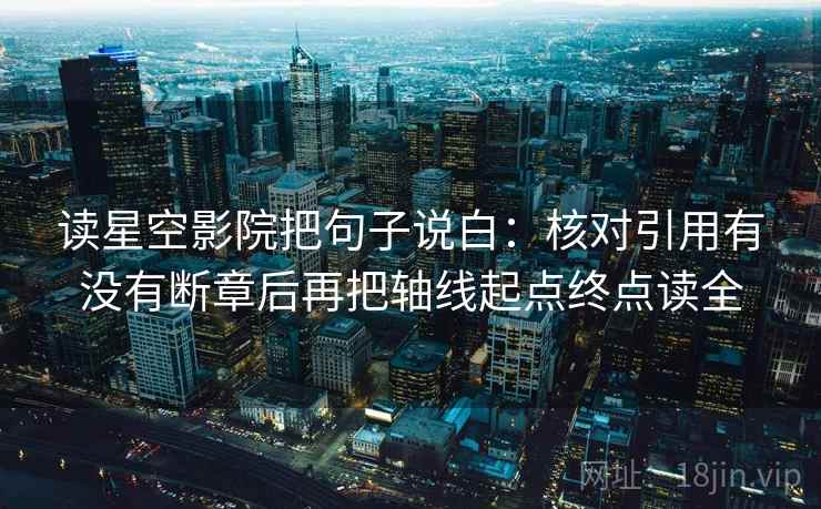 读星空影院把句子说白:核对引用有没有断章后再把轴线起点终点读全 读星空影院把句子说白:核对引用有没有断章后再把轴线起点终点读全