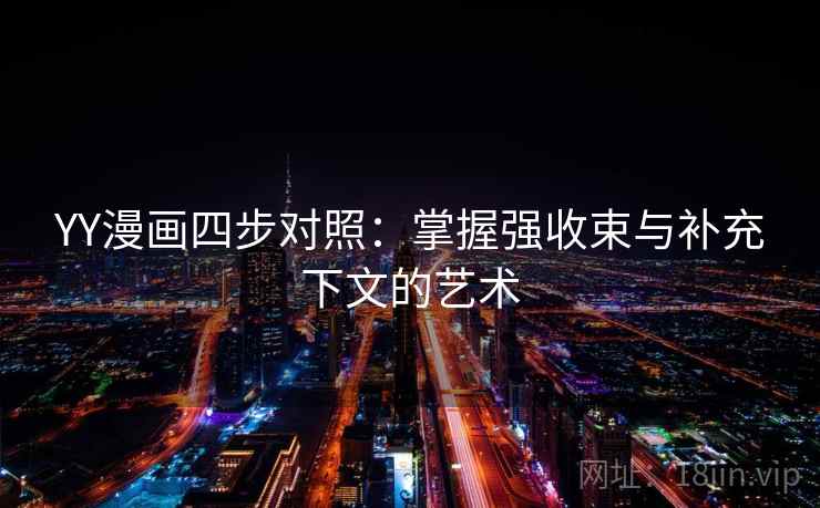 YY漫画四步对照:掌握强收束与补充下文的艺术 YY漫画四步对照:掌握强收束与补充下文的艺术