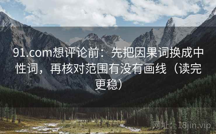 91.com想评论前:先把因果词换成中性词,再核对范围有没有画线(读完更稳) 91.com想评论前:先把因果词换成中性词,再核对范围有没有画线(读完更稳)