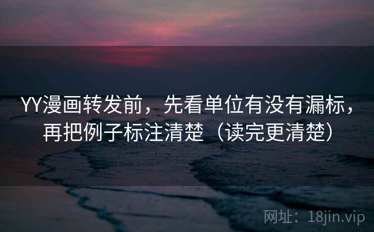 YY漫画转发前,先看单位有没有漏标,再把例子标注清楚(读完更清楚) YY漫画转发前,先看单位有没有漏标,再把例子标注清楚(读完更清楚)