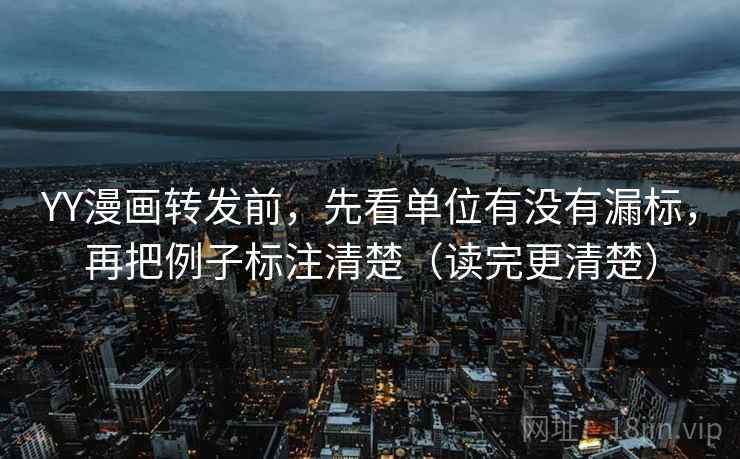 YY漫画转发前,先看单位有没有漏标,再把例子标注清楚(读完更清楚) YY漫画转发前,先看单位有没有漏标,再把例子标注清楚(读完更清楚)