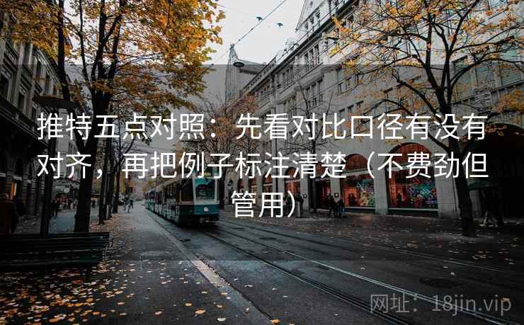 推特五点对照:先看对比口径有没有对齐,再把例子标注清楚(不费劲但管用) 推特五点对照:先看对比口径有没有对齐,再把例子标注清楚(不费劲但管用)