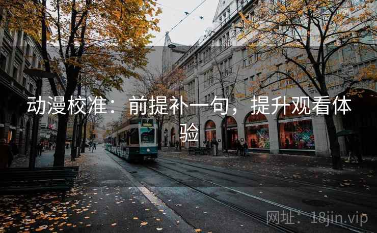 动漫校准：前提补一句，提升观看体验