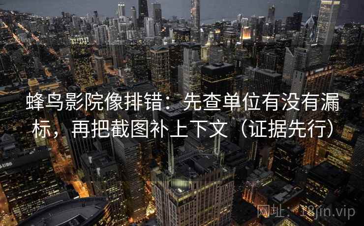 蜂鸟影院像排错:先查单位有没有漏标,再把截图补上下文(证据先行) 蜂鸟影院像排错:先查单位有没有漏标,再把截图补上下文(证据先行)