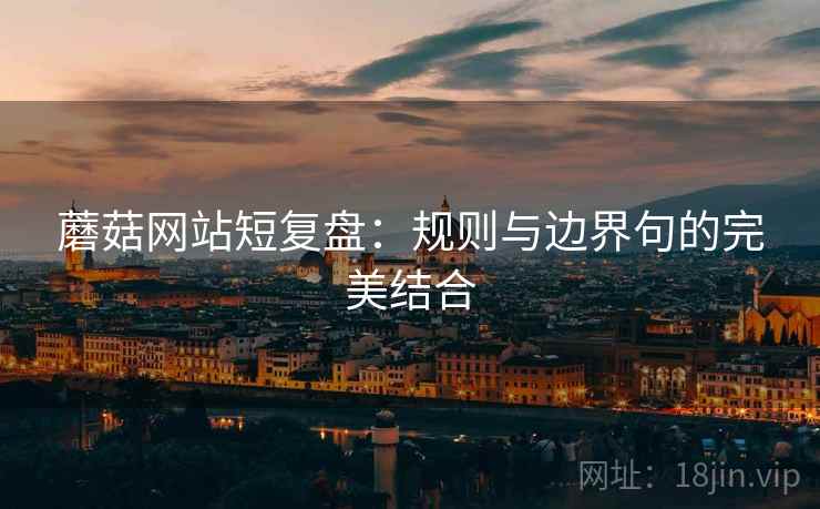 蘑菇网站短复盘：规则与边界句的完美结合