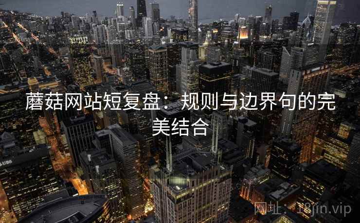 蘑菇网站短复盘：规则与边界句的完美结合