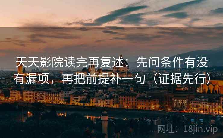 天天影院读完再复述:先问条件有没有漏项,再把前提补一句(证据先行) 天天影院读完再复述:先问条件有没有漏项,再把前提补一句(证据先行)