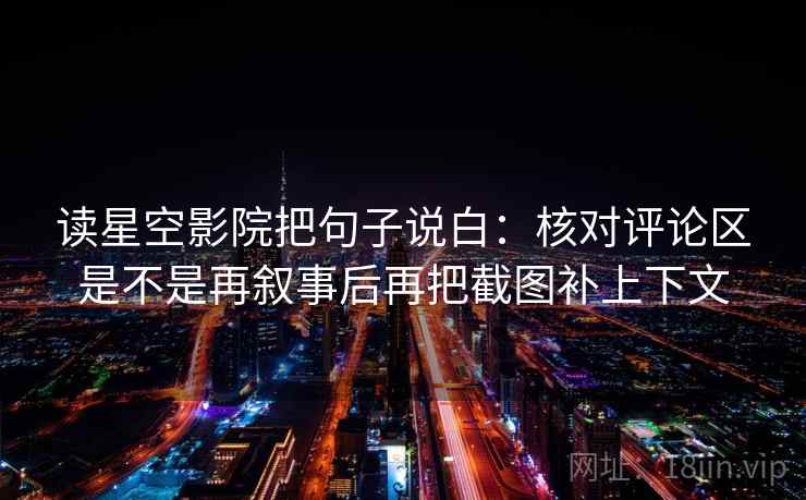 读星空影院把句子说白:核对评论区是不是再叙事后再把截图补上下文 读星空影院把句子说白:核对评论区是不是再叙事后再把截图补上下文