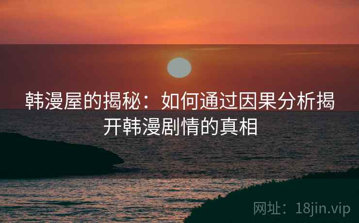 韩漫屋的揭秘：如何通过因果分析揭开韩漫剧情的真相
