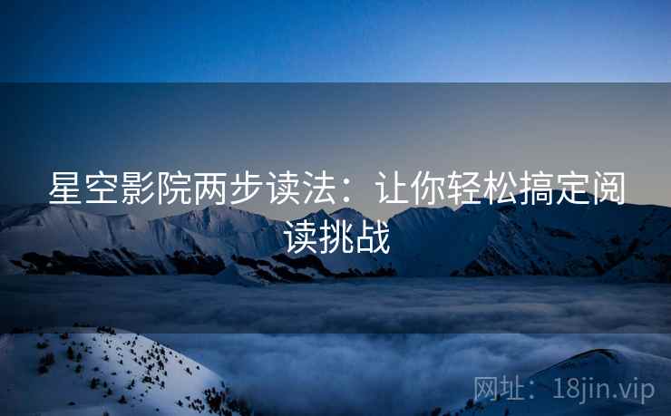 星空影院两步读法:让你轻松搞定阅读挑战 星空影院两步读法:让你轻松搞定阅读挑战