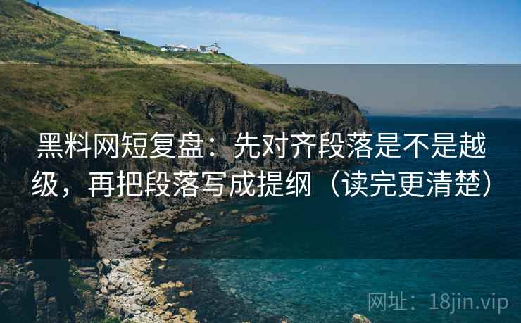 黑料网短复盘：先对齐段落是不是越级，再把段落写成提纲（读完更清楚）