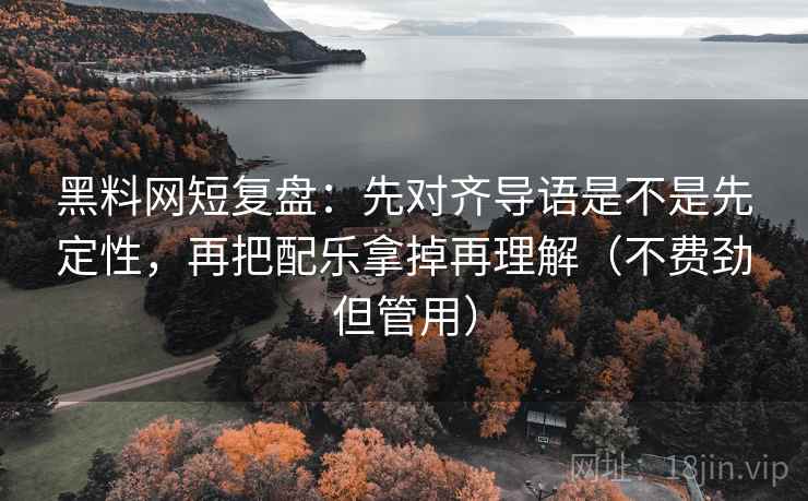 黑料网短复盘:先对齐导语是不是先定性,再把配乐拿掉再理解(不费劲但管用) 黑料网短复盘:先对齐导语是不是先定性,再把配乐拿掉再理解(不费劲但管用)