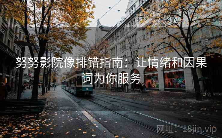 努努影院像排错指南:让情绪和因果词为你服务 努努影院像排错指南:让情绪和因果词为你服务