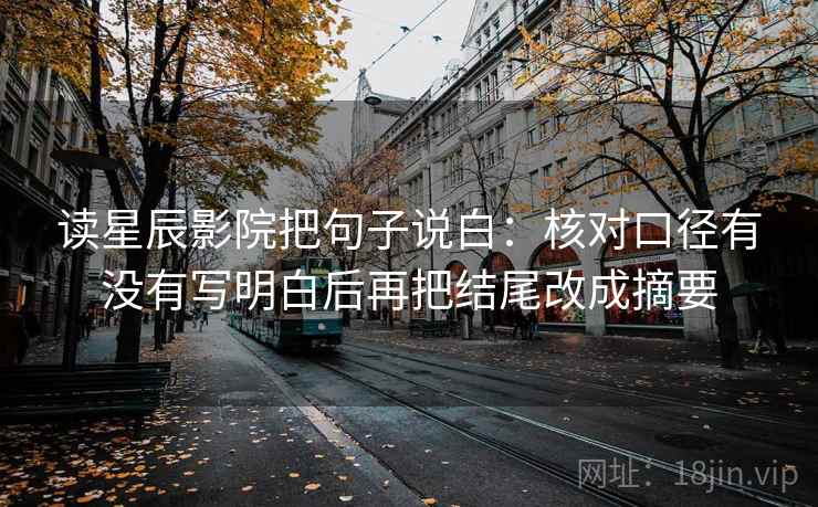 读星辰影院把句子说白：核对口径有没有写明白后再把结尾改成摘要