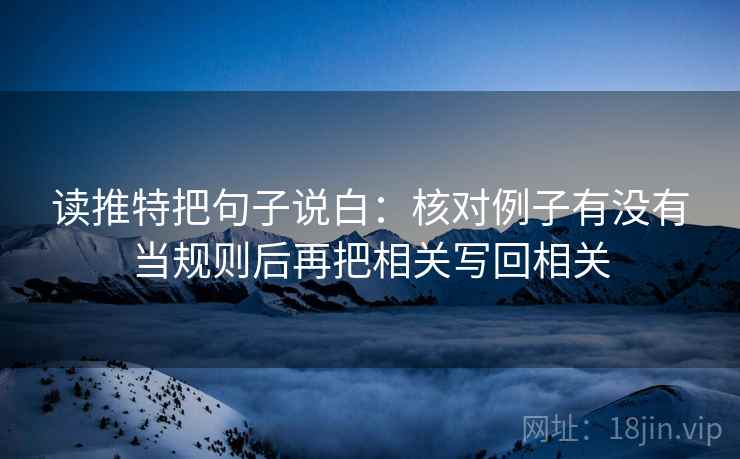 读推特把句子说白：核对例子有没有当规则后再把相关写回相关