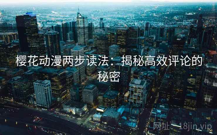 樱花动漫两步读法：揭秘高效评论的秘密