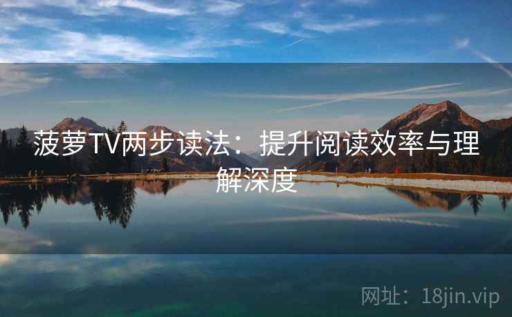 菠萝TV两步读法:提升阅读效率与理解深度 菠萝TV两步读法:提升阅读效率与理解深度