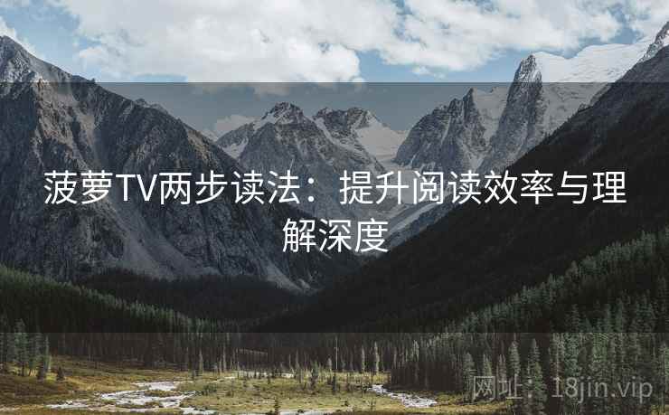 菠萝TV两步读法:提升阅读效率与理解深度 菠萝TV两步读法:提升阅读效率与理解深度