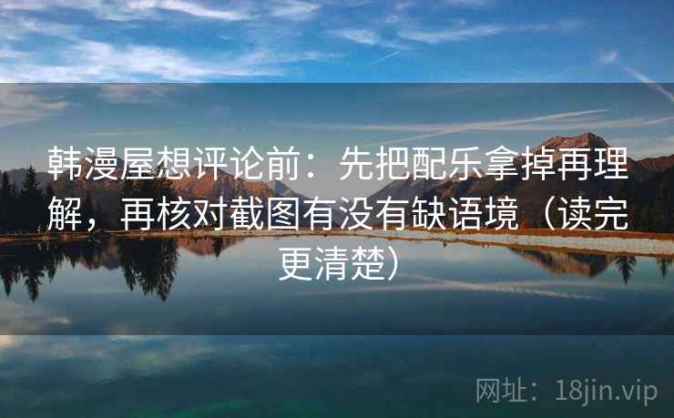韩漫屋想评论前：先把配乐拿掉再理解，再核对截图有没有缺语境（读完更清楚）