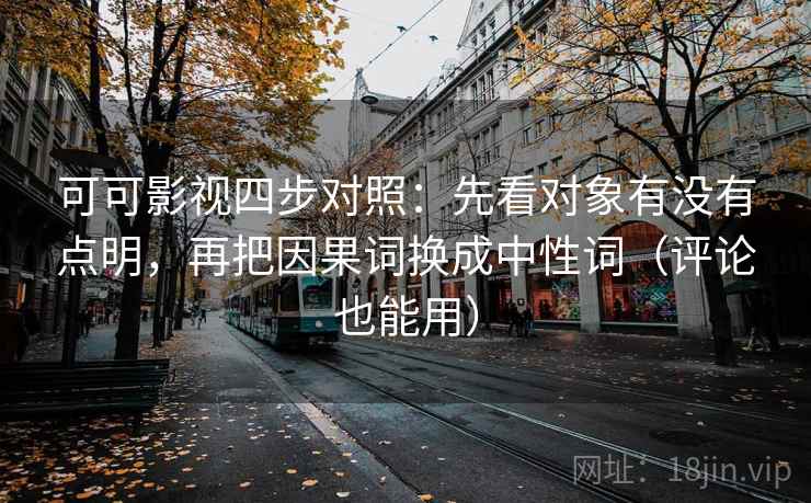 可可影视四步对照:先看对象有没有点明,再把因果词换成中性词(评论也能用) 可可影视四步对照:先看对象有没有点明,再把因果词换成中性词(评论也能用)