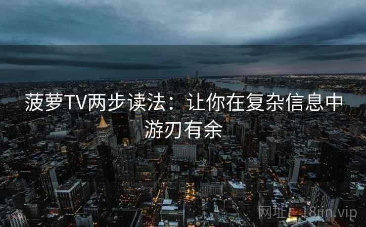 菠萝TV两步读法:让你在复杂信息中游刃有余 菠萝TV两步读法:让你在复杂信息中游刃有余