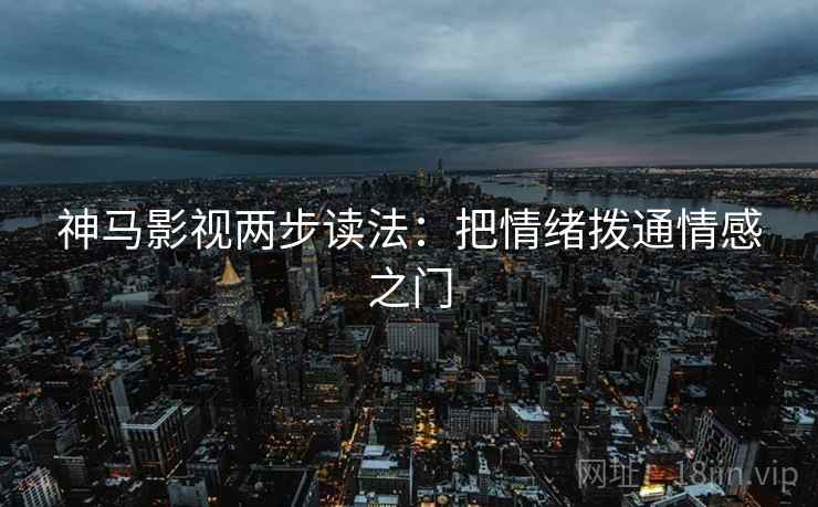 神马影视两步读法:把情绪拨通情感之门 神马影视两步读法:把情绪拨通情感之门
