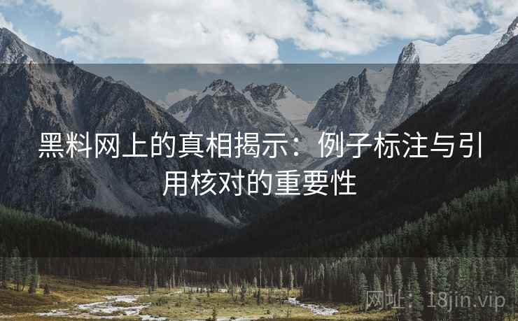 黑料网上的真相揭示:例子标注与引用核对的重要性 黑料网上的真相揭示:例子标注与引用核对的重要性