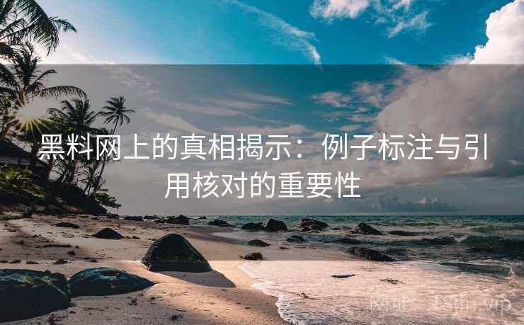黑料网上的真相揭示:例子标注与引用核对的重要性 黑料网上的真相揭示:例子标注与引用核对的重要性