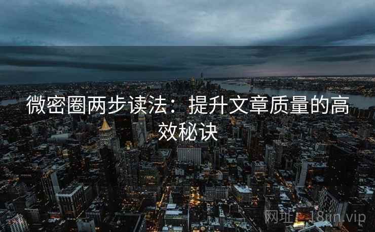 微密圈两步读法:提升文章质量的高效秘诀 微密圈两步读法:提升文章质量的高效秘诀
