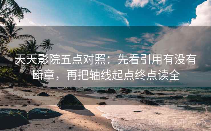 天天影院五点对照:先看引用有没有断章,再把轴线起点终点读全 天天影院五点对照:先看引用有没有断章,再把轴线起点终点读全