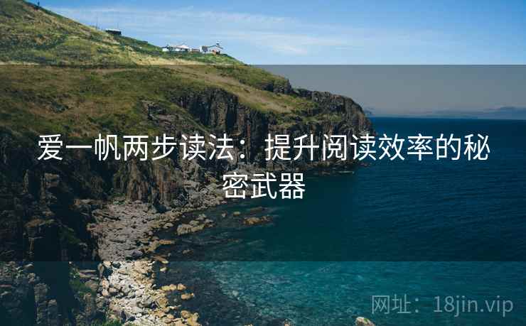 爱一帆两步读法:提升阅读效率的秘密武器 爱一帆两步读法:提升阅读效率的秘密武器
