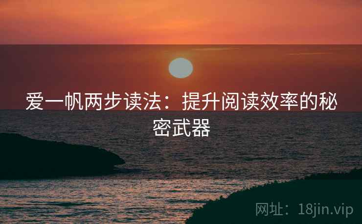 爱一帆两步读法:提升阅读效率的秘密武器 爱一帆两步读法:提升阅读效率的秘密武器